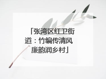 张湾区红卫街道：竹编传清风 廉韵润乡村