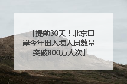 提前30天！北京口岸今年出入境人员数量突破800万人次