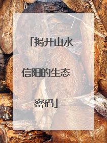 揭开山水信阳的生态密码