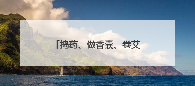 捣药、做香囊、卷艾条 四川内江小学生沉浸式学习中医药知识