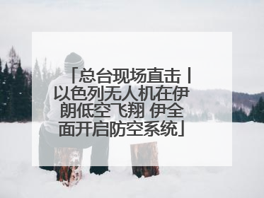 总台现场直击丨以色列无人机在伊朗低空飞翔 伊全面开启防空系统