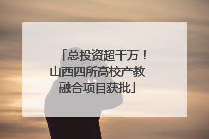 总投资超千万！山西四所高校产教融合项目获批