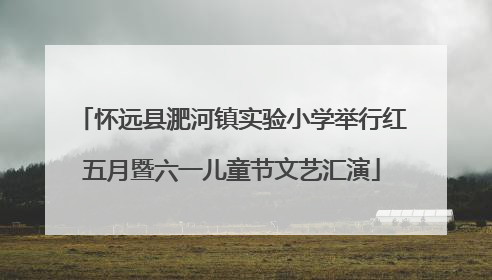 怀远县淝河镇实验小学举行红五月暨六一儿童节文艺汇演