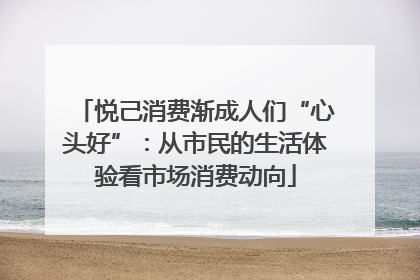 悦己消费渐成人们“心头好”：从市民的生活体验看市场消费动向