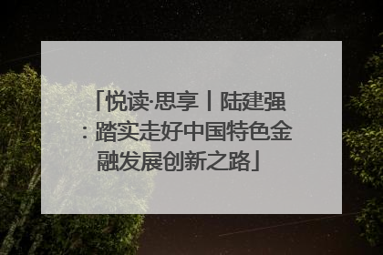 悦读·思享丨陆建强：踏实走好中国特色金融发展创新之路