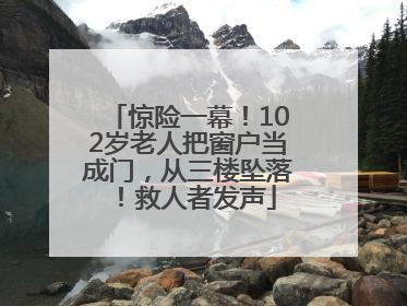 惊险一幕！102岁老人把窗户当成门，从三楼坠落！救人者发声