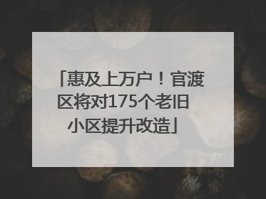 惠及上万户！官渡区将对175个老旧小区提升改造