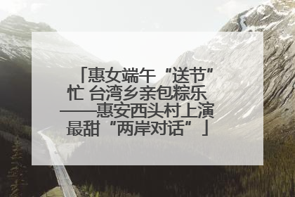 惠女端午“送节”忙 台湾乡亲包粽乐——惠安西头村上演最甜“两岸对话”