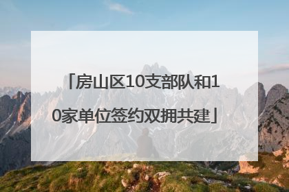 房山区10支部队和10家单位签约双拥共建