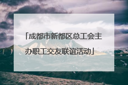 成都市新都区总工会主办职工交友联谊活动