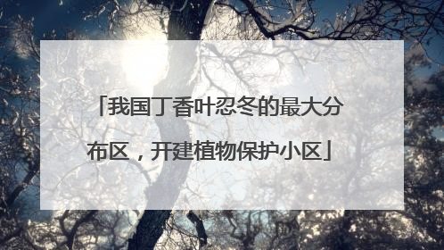我国丁香叶忍冬的最大分布区，开建植物保护小区