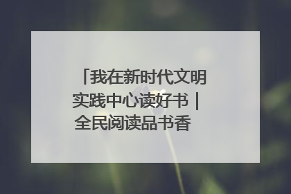 我在新时代文明实践中心读好书｜全民阅读品书香 文明新风润心田