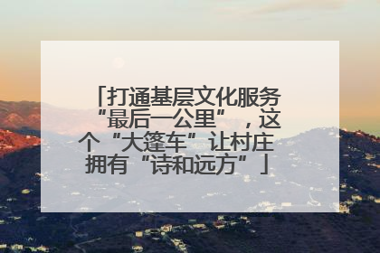 打通基层文化服务“最后一公里”，这个“大篷车”让村庄拥有“诗和远方”
