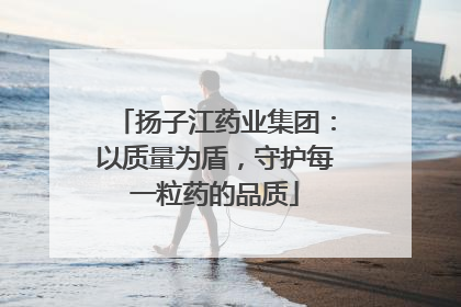 扬子江药业集团：以质量为盾，守护每一粒药的品质