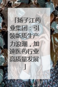 扬子江药业集团：引领新质生产力浪潮，加速医药行业高质量发展