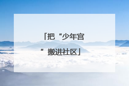把“少年宫”搬进社区
