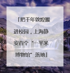 把千年敦煌搬进校园，上海静安首个“一平米博物馆”落地