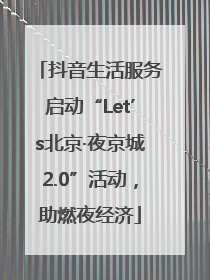 抖音生活服务启动“Let’s北京·夜京城2.0”活动，助燃夜经济