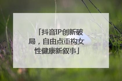 抖音IP创新破局，自由点重构女性健康新叙事