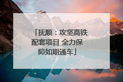 抚顺：攻坚高铁配套项目 全力保障如期通车