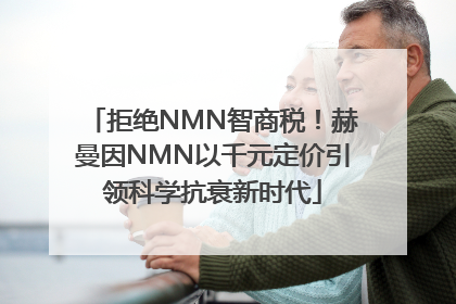 拒绝NMN智商税！赫曼因NMN以千元定价引领科学抗衰新时代