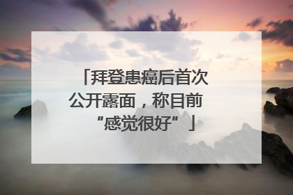 拜登患癌后首次公开露面，称目前“感觉很好”