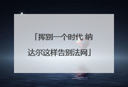 挥别一个时代 纳达尔这样告别法网