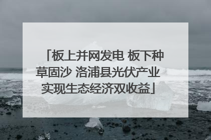 板上并网发电 板下种草固沙 洛浦县光伏产业实现生态经济双收益