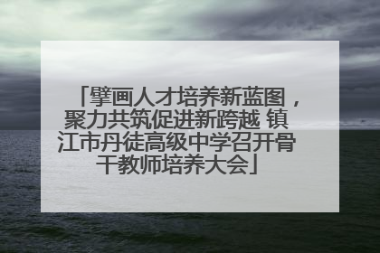 擘画人才培养新蓝图，聚力共筑促进新跨越 镇江市丹徒高级中学召开骨干教师培养大会