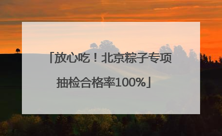 放心吃！北京粽子专项抽检合格率100%
