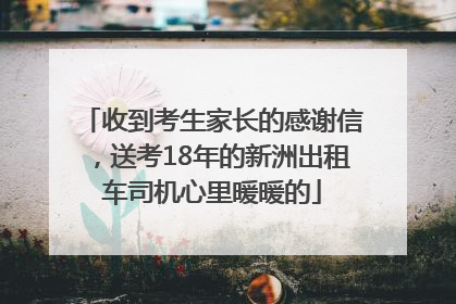 收到考生家长的感谢信，送考18年的新洲出租车司机心里暖暖的
