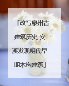 改写泉州古建筑历史 安溪发现明代早期木构建筑