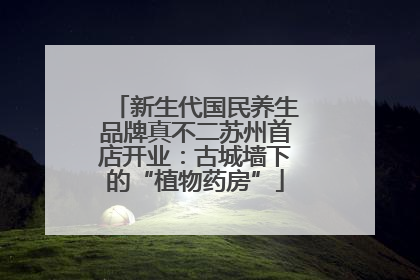 新生代国民养生品牌真不二苏州首店开业：古城墙下的“植物药房”
