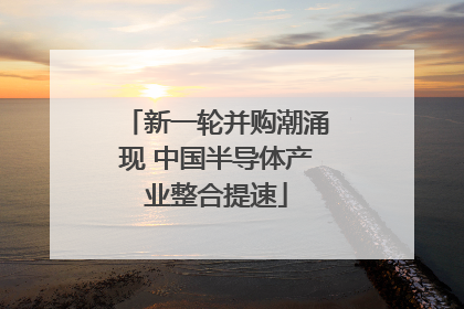新一轮并购潮涌现 中国半导体产业整合提速