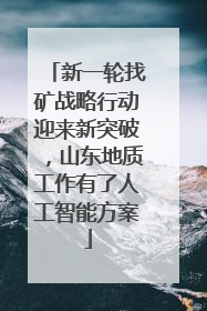 新一轮找矿战略行动迎来新突破，山东地质工作有了人工智能方案