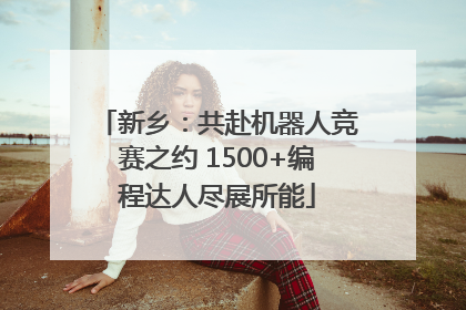 新乡：共赴机器人竞赛之约 1500+编程达人尽展所能