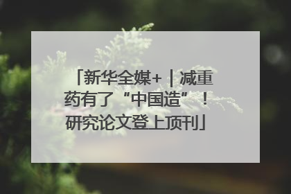新华全媒+｜减重药有了“中国造”！研究论文登上顶刊