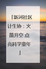 新河社区计生协：火箭升空 点亮科学童年