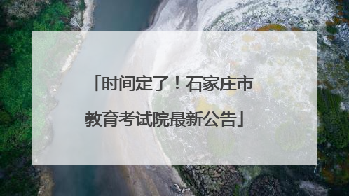 时间定了！石家庄市教育考试院最新公告