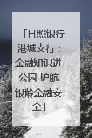 日照银行港城支行：金融知识进公园 护航银龄金融安全