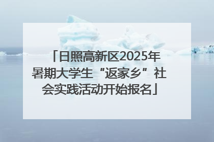 日照高新区2025年暑期大学生“返家乡”社会实践活动开始报名