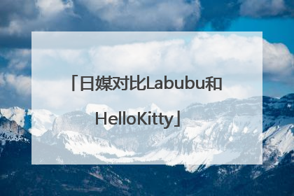 日媒对比Labubu和HelloKitty