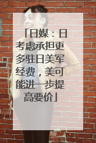 日媒：日考虑承担更多驻日美军经费，美可能进一步提高要价