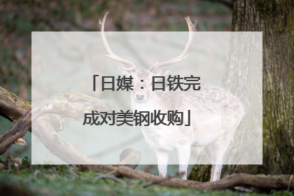 日媒：日铁完成对美钢收购