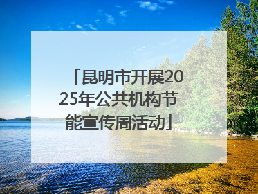 昆明市开展2025年公共机构节能宣传周活动