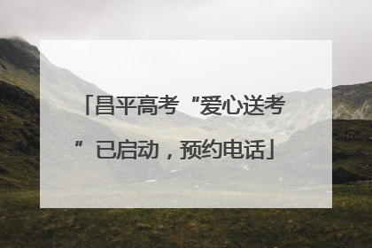 昌平高考“爱心送考”已启动，预约电话