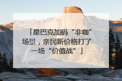 星巴克加码“非咖”场景，亲民新价格打了一场“价值战”
