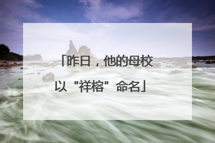昨日，他的母校以“祥榕”命名