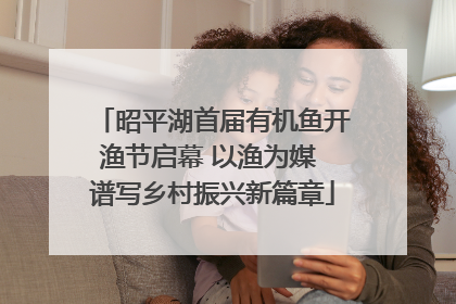 昭平湖首届有机鱼开渔节启幕 以渔为媒 谱写乡村振兴新篇章