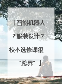 智能机器人？服装设计？校本选修课很“跨界”